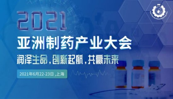 <em>报名通道火热开启</em>！2021亚洲制药产业大会邀您6月上海见！