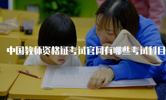中国教师资格证考试<em>官网有哪些</em>考试科目？怎样报名？