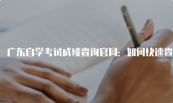 广东自学考试成绩查询<em>官网</em>：如何快速查询最新成绩？