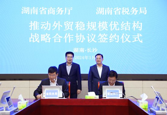湖南省税务局和商务厅签署推动<em>外贸</em>稳规模优结构战略合作协议