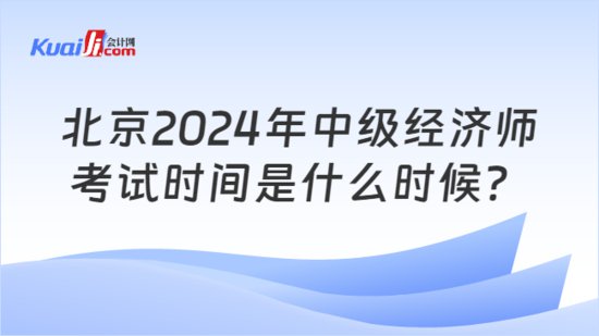 北京2024年中级经济师考试时间<em>是什么时候</em>？