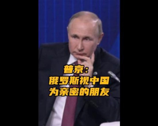 普京称俄罗斯视中国为亲密的朋友<em> 俄中关系</em>达到了前所未有的水平
